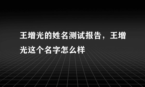 王增光的姓名测试报告，王增光这个名字怎么样