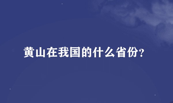 黄山在我国的什么省份？