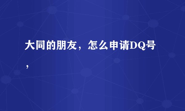 大同的朋友，怎么申请DQ号，