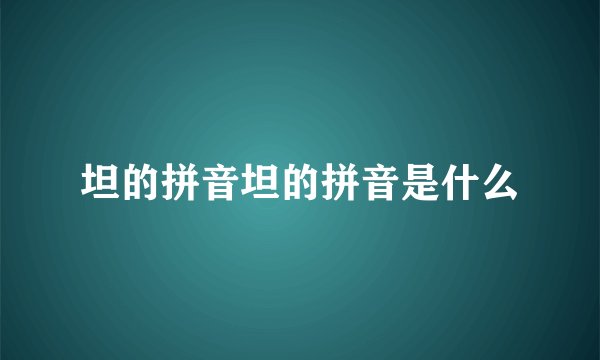 坦的拼音坦的拼音是什么
