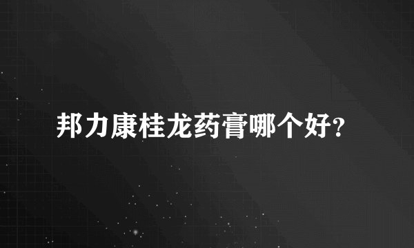 邦力康桂龙药膏哪个好？