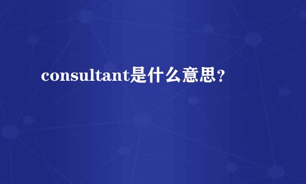 consultant是什么意思？