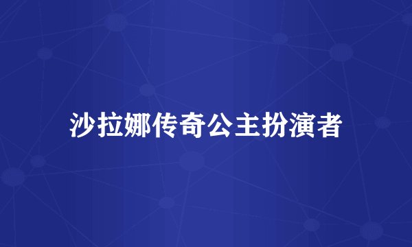 沙拉娜传奇公主扮演者