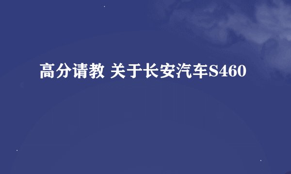高分请教 关于长安汽车S460