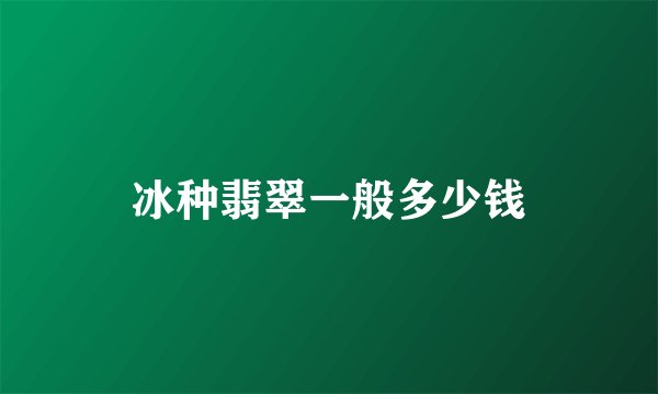 冰种翡翠一般多少钱