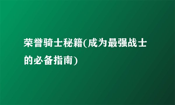 荣誉骑士秘籍(成为最强战士的必备指南)