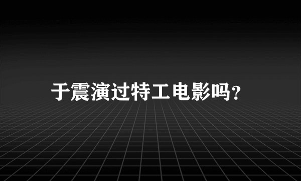 于震演过特工电影吗？
