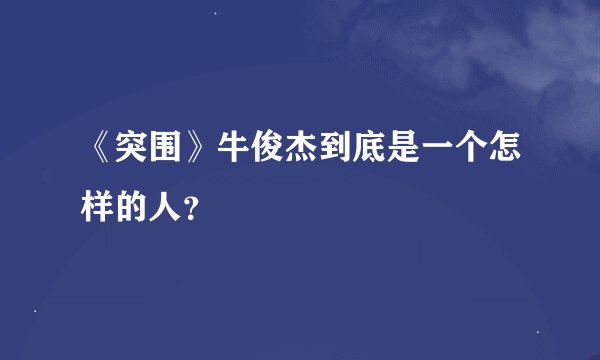 《突围》牛俊杰到底是一个怎样的人？