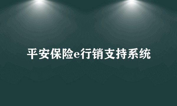 平安保险e行销支持系统