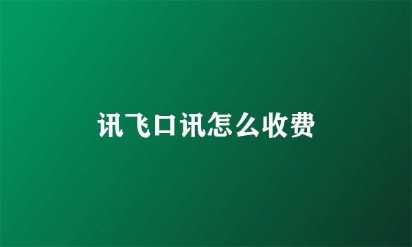 讯飞口讯怎么收费