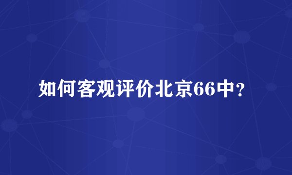 如何客观评价北京66中？