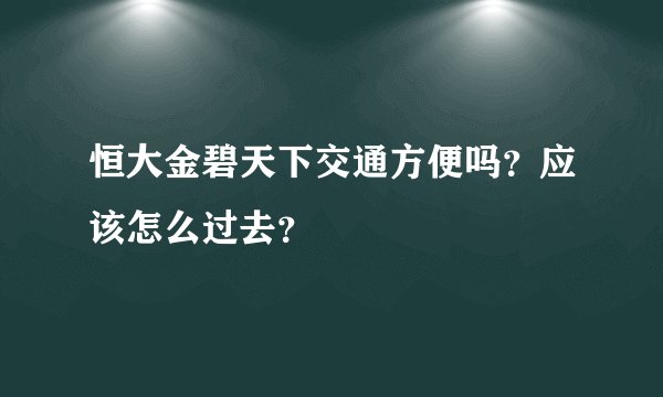 恒大金碧天下交通方便吗？应该怎么过去？