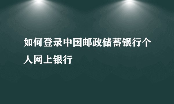 如何登录中国邮政储蓄银行个人网上银行