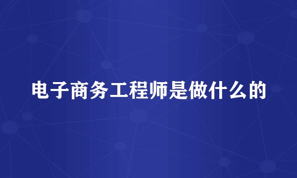 电子商务工程师是做什么的