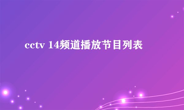 cctv 14频道播放节目列表