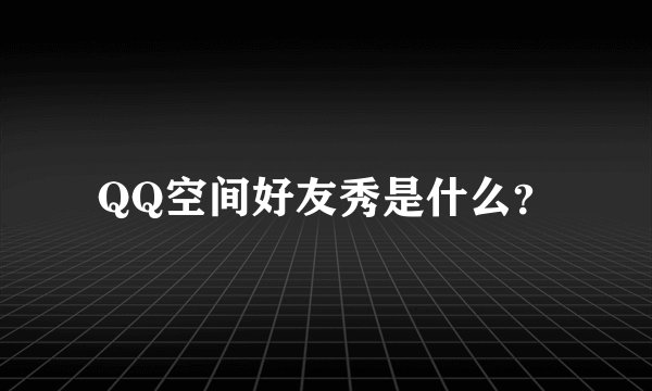 QQ空间好友秀是什么？