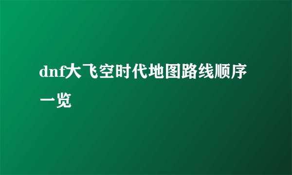 dnf大飞空时代地图路线顺序一览