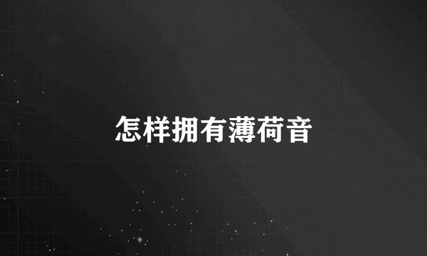 怎样拥有薄荷音