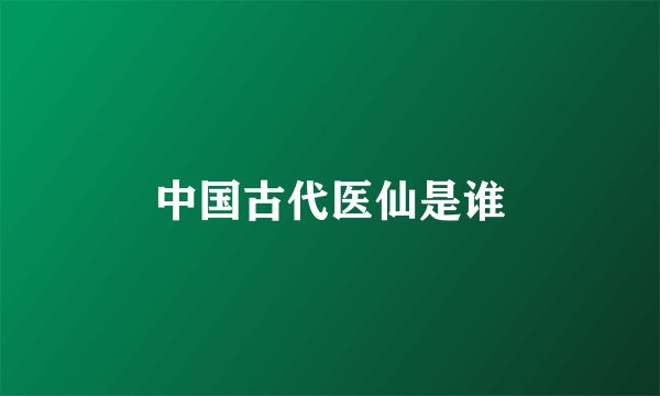 中国古代医仙是谁