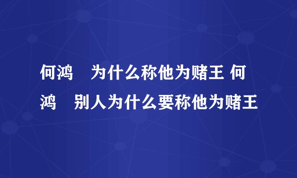 何鸿燊为什么称他为赌王 何鸿燊别人为什么要称他为赌王