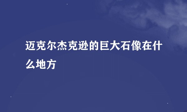 迈克尔杰克逊的巨大石像在什么地方