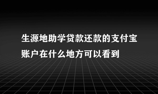 生源地助学贷款还款的支付宝账户在什么地方可以看到