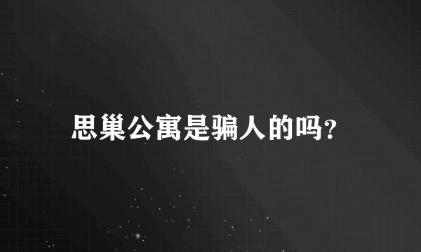思巢公寓是骗人的吗？