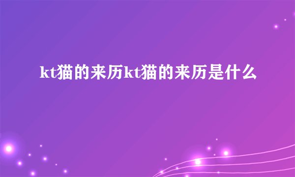kt猫的来历kt猫的来历是什么