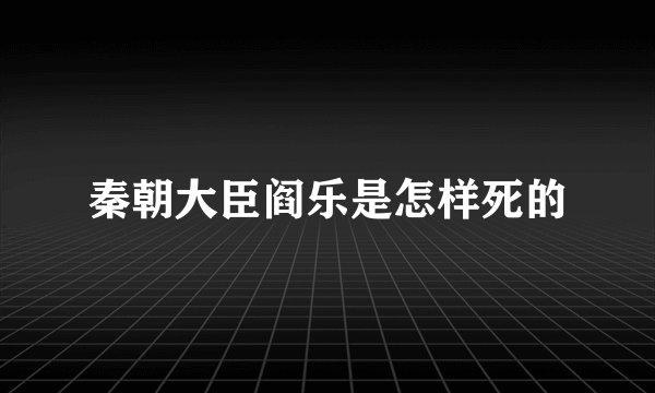 秦朝大臣阎乐是怎样死的