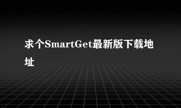 求个SmartGet最新版下载地址