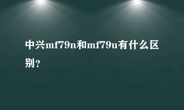 中兴mf79n和mf79u有什么区别？