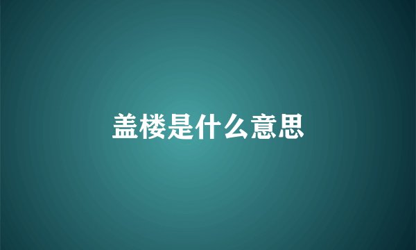盖楼是什么意思