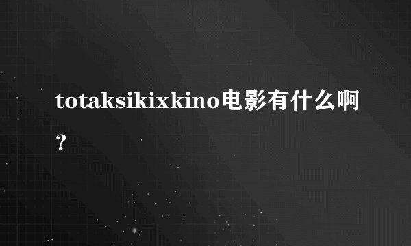 totaksikixkino电影有什么啊？