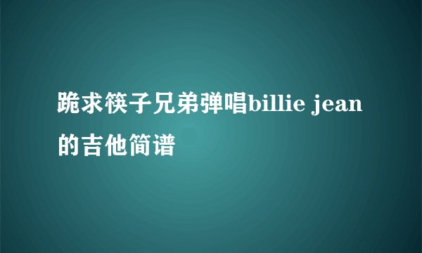 跪求筷子兄弟弹唱billie jean 的吉他简谱