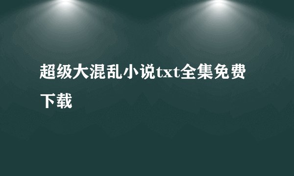 超级大混乱小说txt全集免费下载