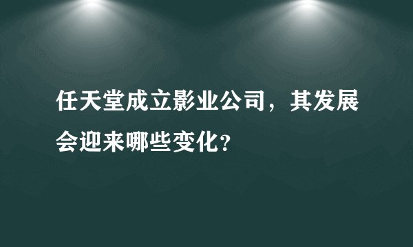 任天堂成立影业公司，其发展会迎来哪些变化？