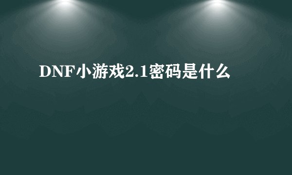 DNF小游戏2.1密码是什么
