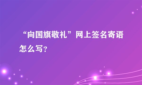 “向国旗敬礼”网上签名寄语怎么写？
