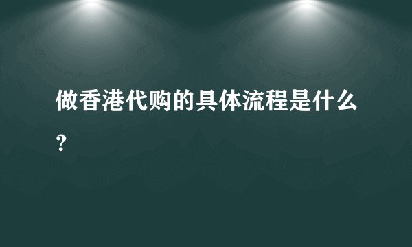 做香港代购的具体流程是什么？