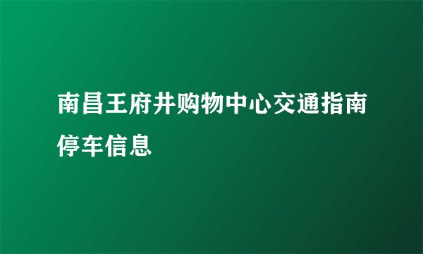 南昌王府井购物中心交通指南停车信息