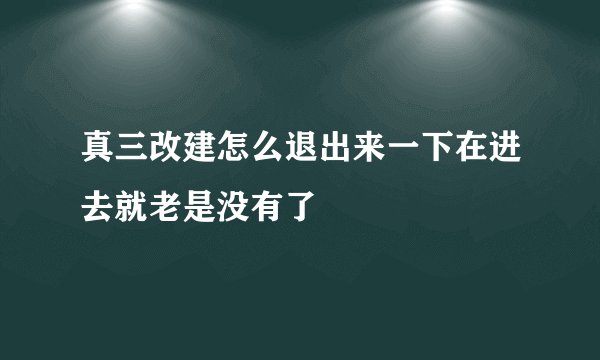 真三改建怎么退出来一下在进去就老是没有了