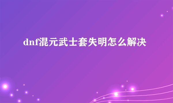 dnf混元武士套失明怎么解决