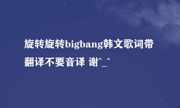 旋转旋转bigbang韩文歌词带翻译不要音译 谢^_^