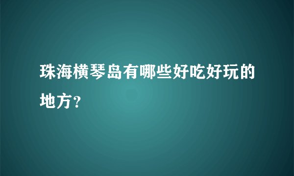 珠海横琴岛有哪些好吃好玩的地方？