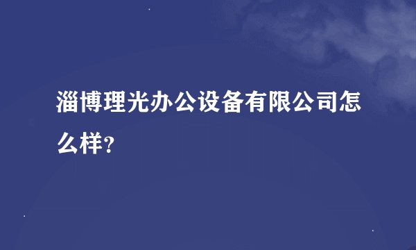 淄博理光办公设备有限公司怎么样？