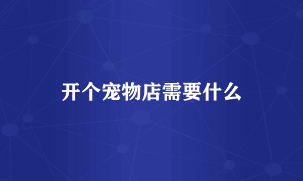 开个宠物店需要什么