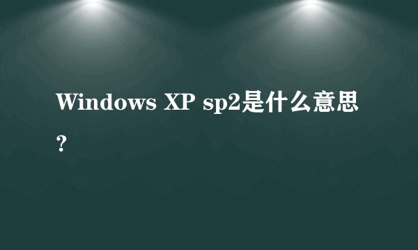 Windows XP sp2是什么意思?