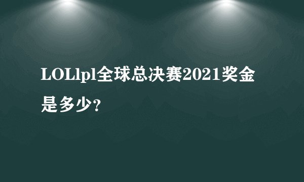 LOLlpl全球总决赛2021奖金是多少？