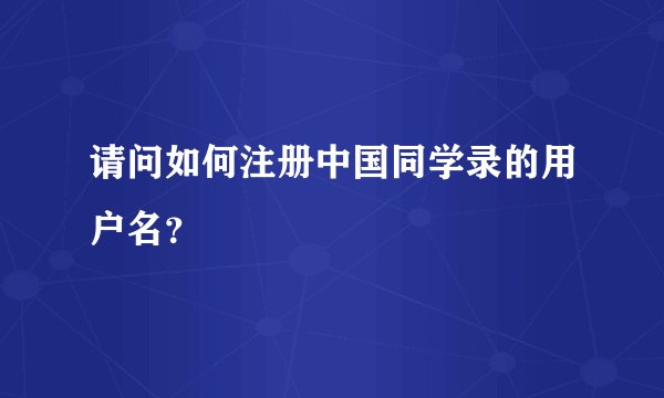 请问如何注册中国同学录的用户名？