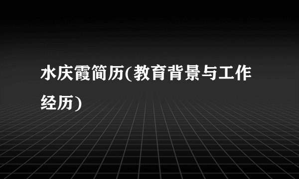 水庆霞简历(教育背景与工作经历)